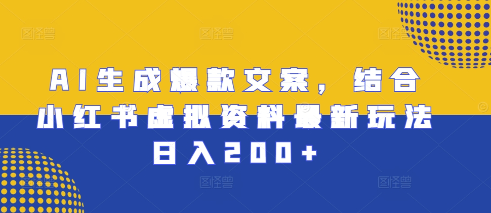 AI生成爆款文案，结合小红书虚拟资料最新玩法日入200+【揭秘】-资源宝库