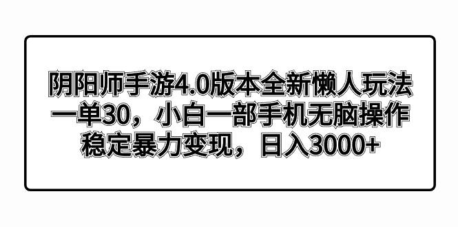 阴阳师手游4.0版本全新懒人玩法，一单30，小白一部手机无脑操作，稳定暴...-资源宝库