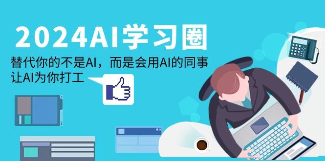 (9494期)2024-AI-学习圈：替代你的不是AI，而是会用AI的同事，让AI为你打工-资源宝库