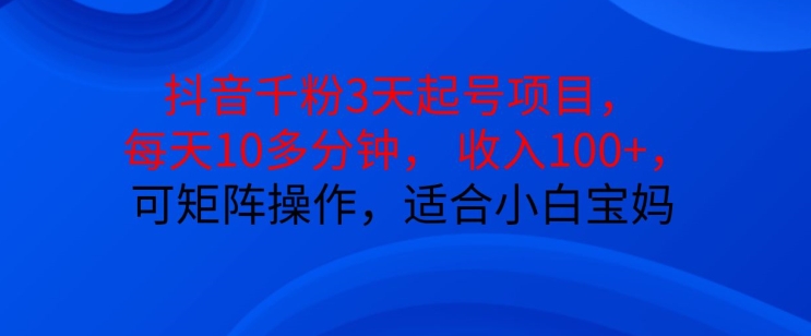 抖音干粉3天起号项目，每天10多分钟，收入100+，可矩阵操作，适合小白宝妈-资源宝库