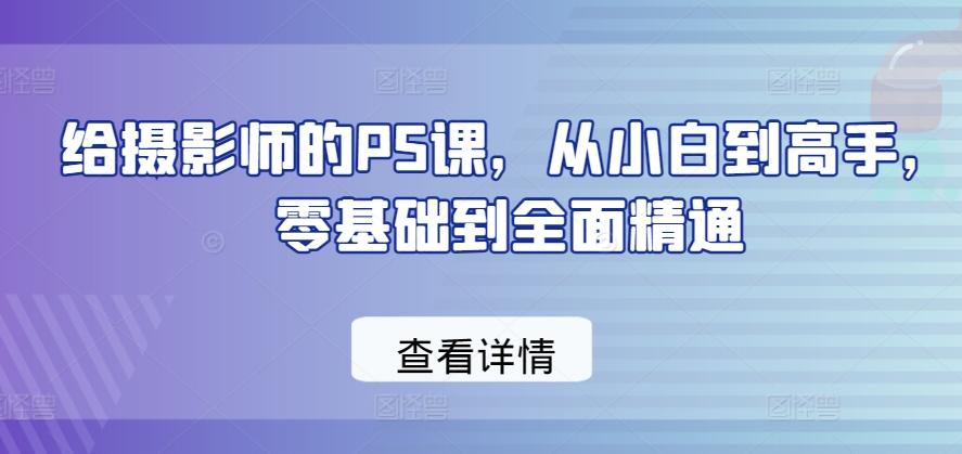 给摄影师的PS课，从小白到高手，零基础到全面精通-资源宝库