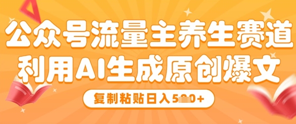 公众号流量主养生赛道,利用AI生成原创爆文,复制粘贴日入5张-资源宝库