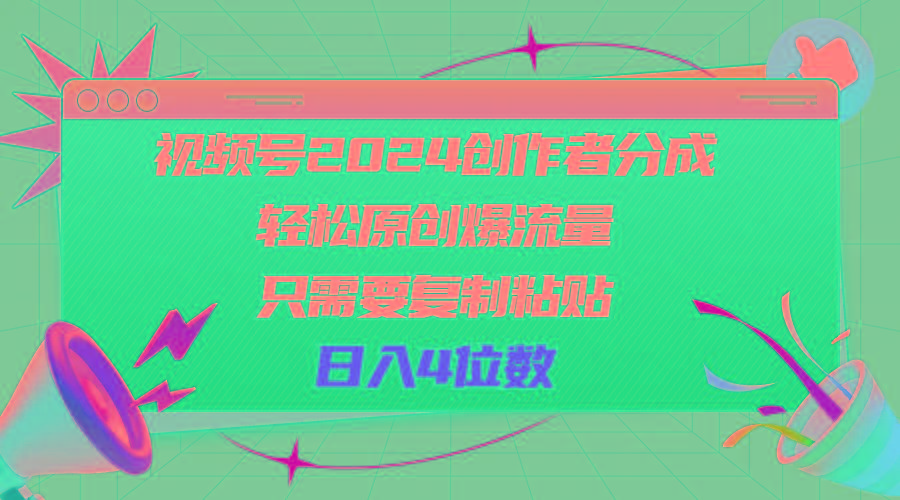 视频号2024创作者分成，轻松原创爆流量，只需要复制粘贴，日入4位数-资源宝库