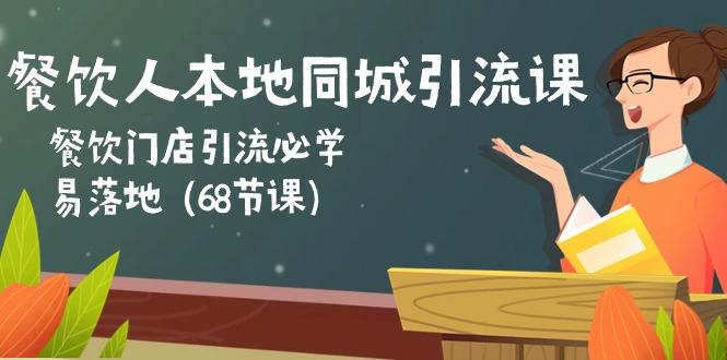 餐饮人本地同城引流课：餐饮门店引流必学，易落地(68节课-资源宝库