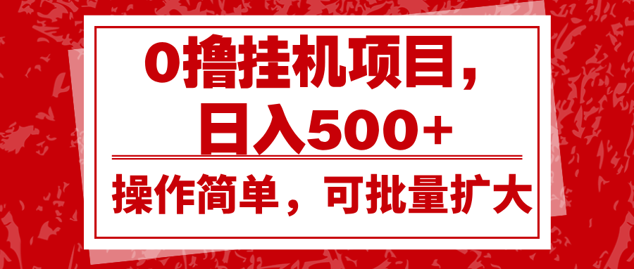 0撸挂机项目，日入500+，操作简单，可批量扩大，收益稳定。-资源宝库
