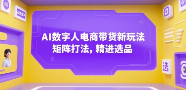 AI数字人电商带货新玩法,矩阵打法,精进选品-资源宝库