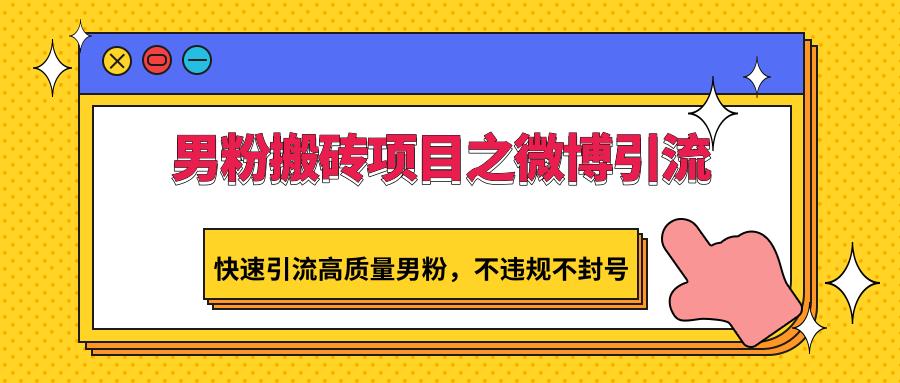 男粉搬砖项目之微博引流，快速引流高质量男粉，不违规不封号-资源宝库