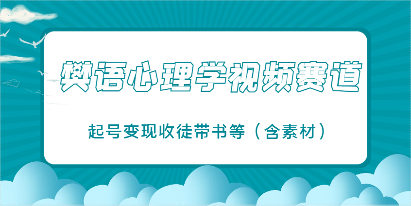 樊语心理学视频教学，最近爆火的视频赛道，起号变现收徒带书等(含素材)-资源宝库