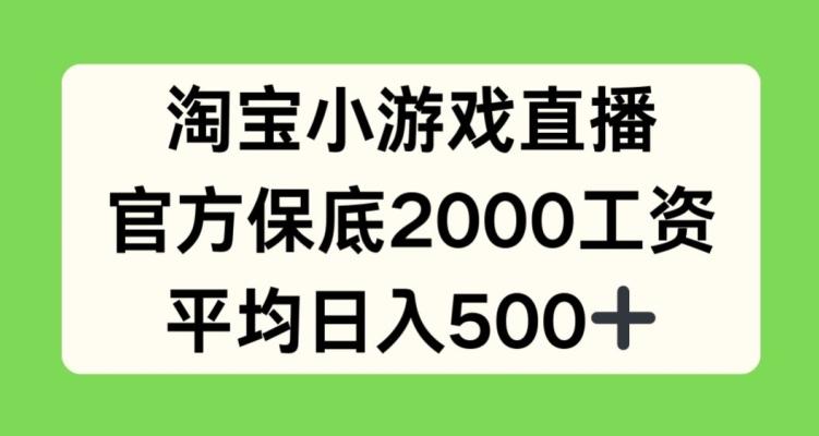 淘宝小游戏直播，官方保底2000工资，平均日入500+【揭秘】-资源宝库
