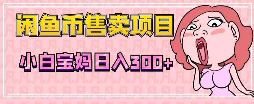 超级简单闲鱼币售卖项目，小白宝妈日入300+-资源宝库