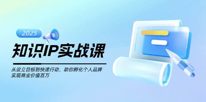 知识IP实战课,从设立目标到快速行动,助你孵化个人品牌,实现商业价值百万-资源宝库
