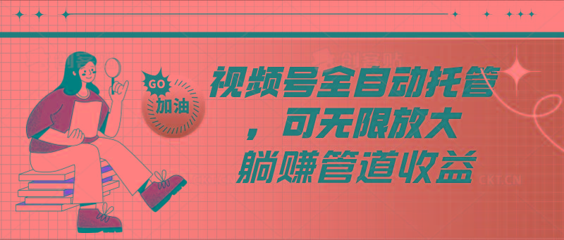 视频号全自动托管，有微信就能做的项目，可无限放大躺赚管道收益-资源宝库