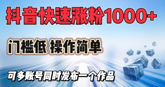 抖音快速涨1000+粉，门槛低操作简单，可多账号同时发布一个作品-资源宝库