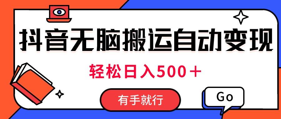 最新抖音视频搬运自动变现，日入500＋！每天两小时，有手就行-资源宝库