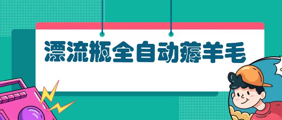 漂流瓶全自动薅羊毛：适合小白，宝妈，上班族，操作也是十分的简单-资源宝库