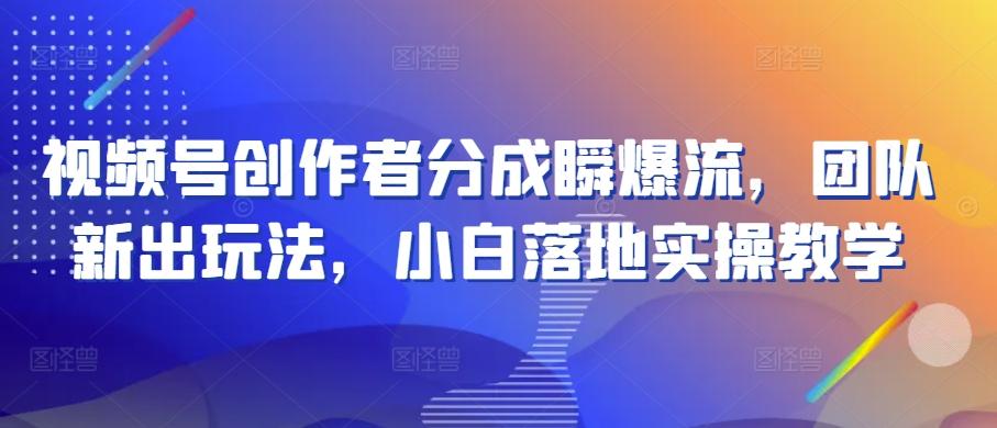 视频号创作者分成瞬爆流，团队新出玩法，小白落地实操教学【揭秘】-资源宝库