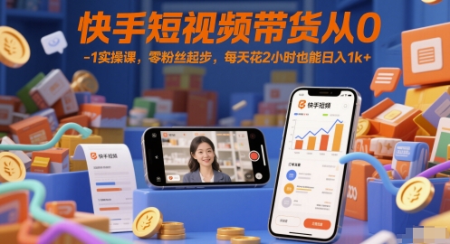 快手短视频带货从0-1实操课，零粉丝起步，每天花2小时也能日入1k+-资源宝库