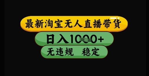 最新淘宝无人直播带货独家技术,日入1k+,无违规无封号,操作简单,长期稳定【揭秘】-资源宝库