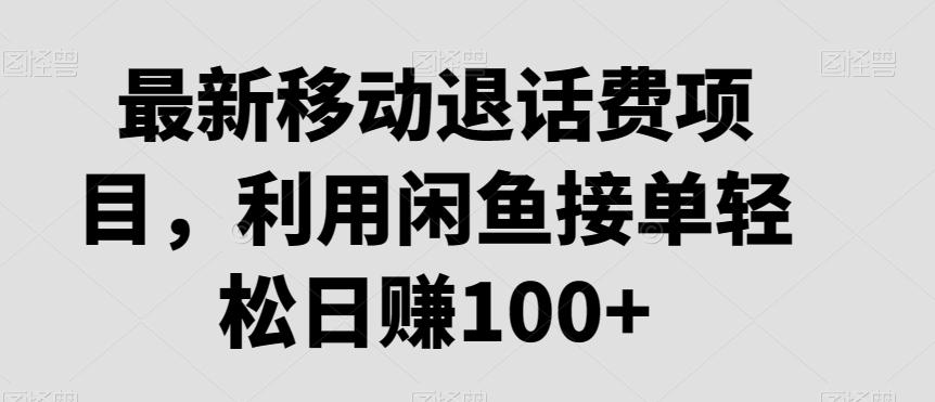 最新移动退话费项目，利用闲鱼接单轻松日赚100+-资源宝库