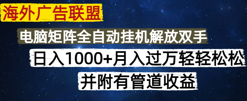 海外广告联盟每天几分钟日入1000+无脑操作，可矩阵并附有管道收益-资源宝库
