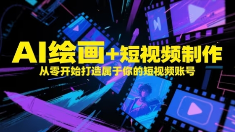 AI绘画+短视频制作,从零开始打造属于你的短视频账号-资源宝库