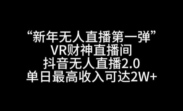 “新年无人直播第一弹“VR财神直播间，抖音无人直播2.0，单日最高收入可达2W+【揭秘】-资源宝库