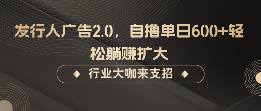 发行人广告2.0,无需任何成本自撸单日600+,轻松躺赚扩大-资源宝库