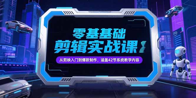 零基础抖音剪辑实战课，从剪映入门到爆款制作，涵盖42节系统教学内容-资源宝库