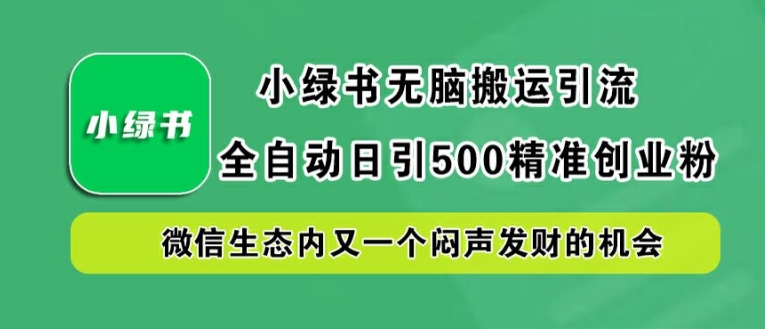 小绿书无脑搬运引流，全自动日引500精准创业粉，微信生态内又一个闷声发财的机会【揭秘】-资源宝库