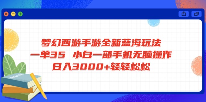 梦幻西游手游全新蓝海玩法 一单35 小白一部手机无脑操作 日入3000+轻轻…-资源宝库