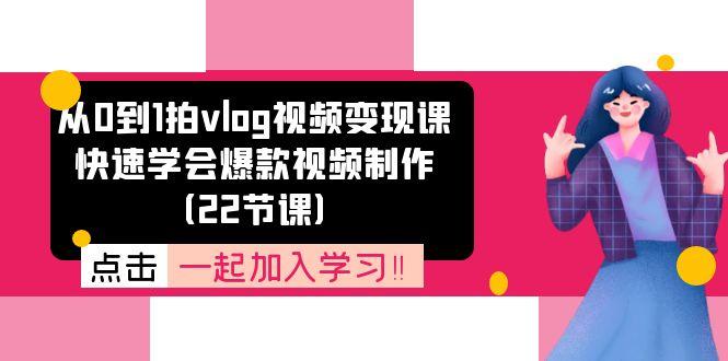 从0到1拍vlog视频变现课：快速学会爆款视频制作(22节课-资源宝库