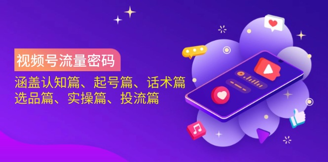 视频号流量密码：涵盖认知篇、起号篇、话术篇、选品篇、实操篇、投流篇-资源宝库