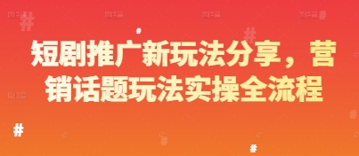 短剧推广新玩法分享，营销话题玩法实操全流程-资源宝库