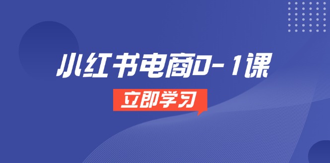 小红书电商0-1课，开店选品全流程，多平台素材处理与爆款笔记制作-资源宝库