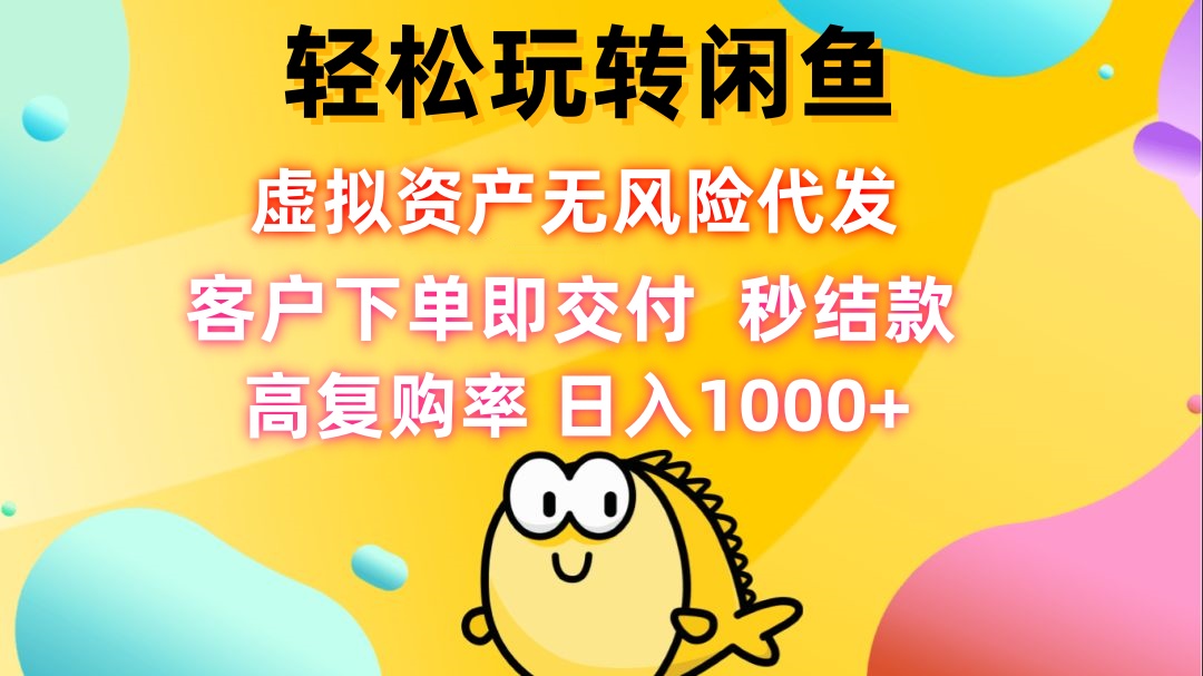 轻松玩转闲鱼 虚拟资产无风险代发 客户下单即交付 秒结款 高复购率 日…-资源宝库