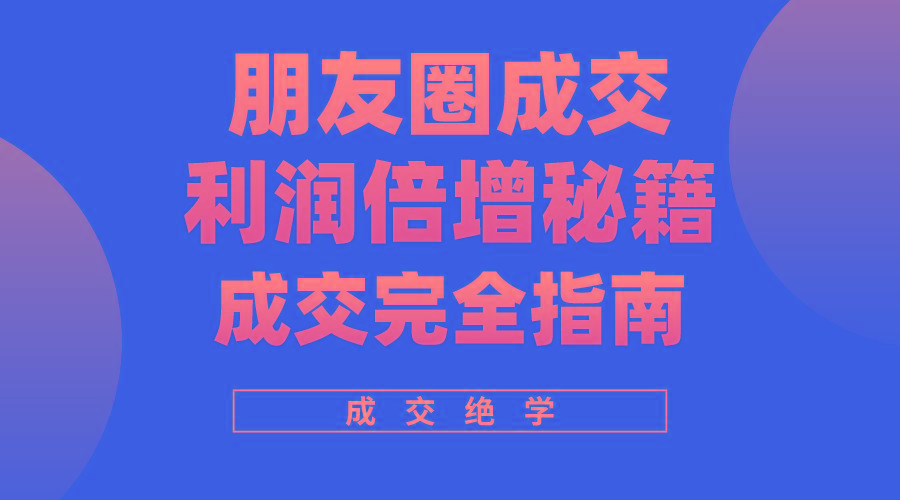 利用朋友圈成交年入100万，朋友圈成交利润倍增秘籍-资源宝库
