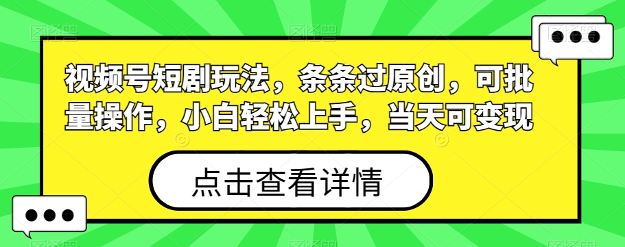 视频号短剧玩法，条条过原创，可批量操作，小白轻松上手，当天可变现-资源宝库