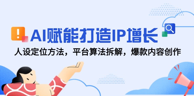 AI赋能打造IP增长，人设定位方法，平台算法拆解，爆款内容创作-资源宝库