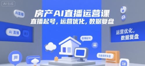 房产AI直播运营课，直播起号，运营优化，数据复盘-资源宝库