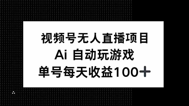 视频号无人直播项目，AI自动玩游戏，每天收益150+-资源宝库