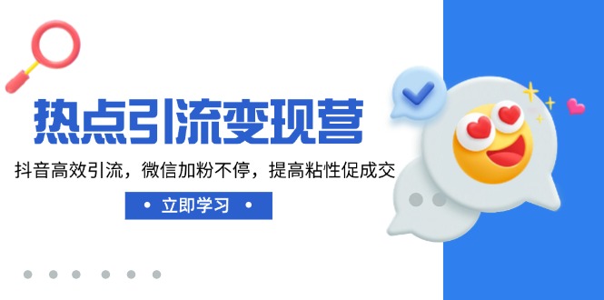 热点引流变现营，抖音高效引流，微信加粉不停，提高粘性促成交-资源宝库