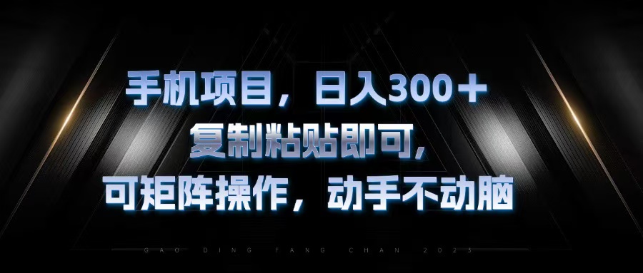 手机项目，日入300+，复制黏贴即可，可矩阵操作，动手不动脑-资源宝库