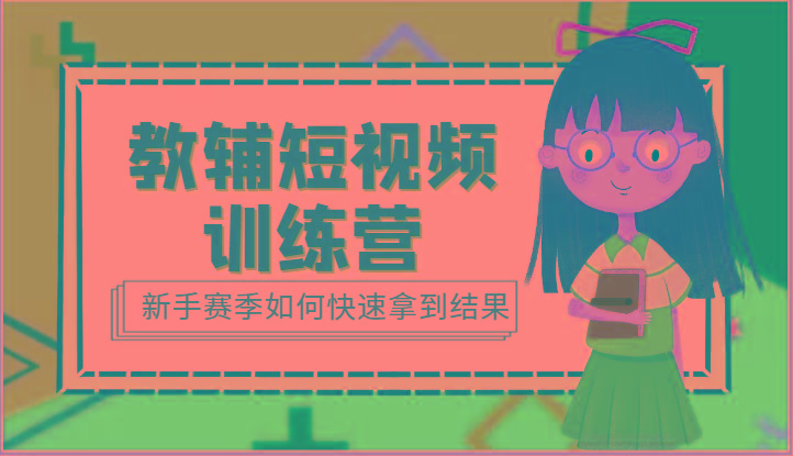 教辅短视频训练营-新手赛季如何快速拿到结果(15节课)-资源宝库