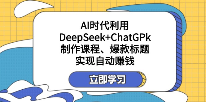 某付费文:AI时代利用DeepSeek+ChatGPk制作课程、爆款标题,实现自动赚钱-资源宝库