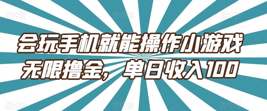 会玩手机就能操作小游戏无限撸金，单日收入100-资源宝库