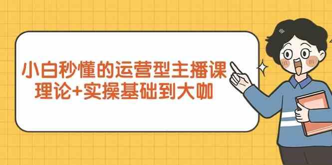新手小白秒懂的运营型主播课，理论+实操基础到大咖(7节课)-资源宝库