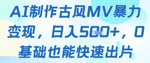 AI制作古风MV暴力变现,日入几张,0基础也能快速出片-资源宝库