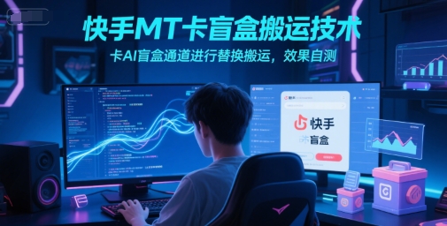 快手MT卡盲盒搬运技术，卡AI盲盒通道进行替换搬运，效果自测-资源宝库