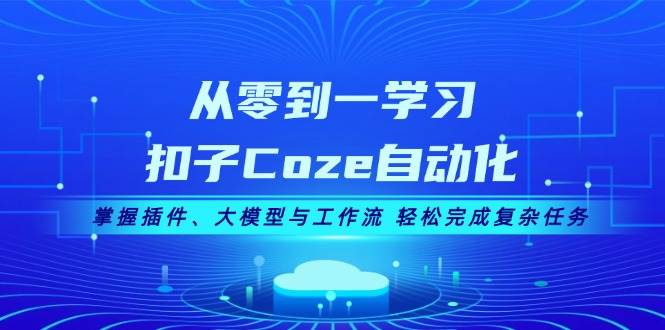 从零到一学习扣子Coze自动化，掌握插件、大模型与工作流 轻松完成复杂任务-资源宝库