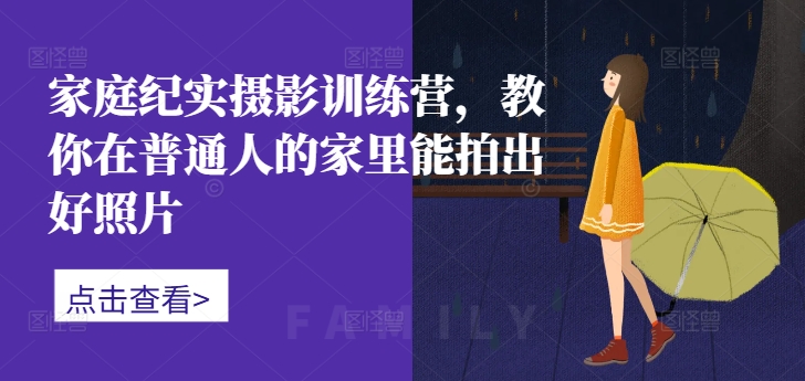 家庭纪实摄影训练营，教你在普通人的家里能拍出好照片-资源宝库